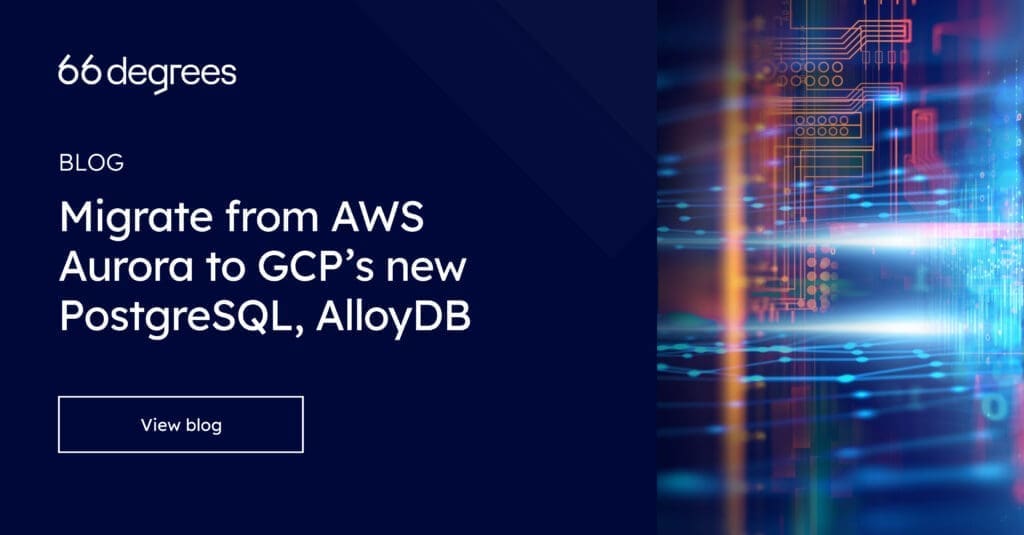 Migrate From AWS Aurora To GCP's New PostgreSQL, AlloyDB | 66degrees